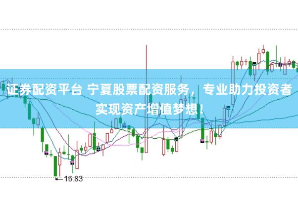 证券配资平台 宁夏股票配资服务，专业助力投资者实现资产增值梦想！