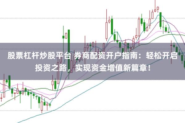 股票杠杆炒股平台 券商配资开户指南：轻松开启投资之路，实现资金增值新篇章！