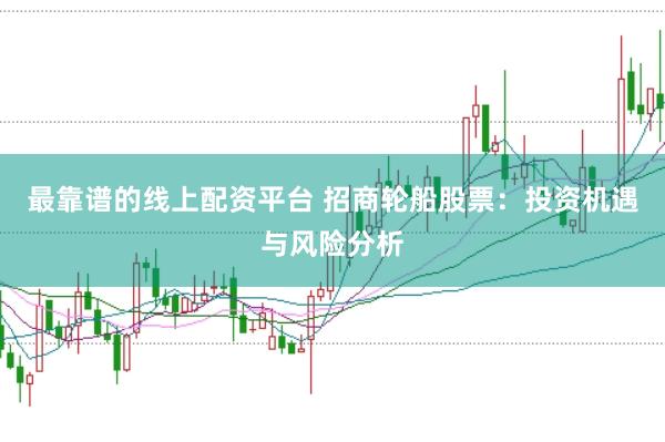 最靠谱的线上配资平台 招商轮船股票：投资机遇与风险分析