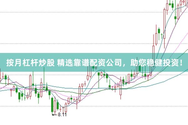按月杠杆炒股 精选靠谱配资公司，助您稳健投资！