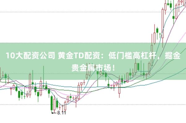 10大配资公司 黄金TD配资：低门槛高杠杆，掘金贵金属市场！
