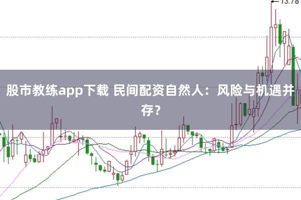 股市教练app下载 民间配资自然人：风险与机遇并存？