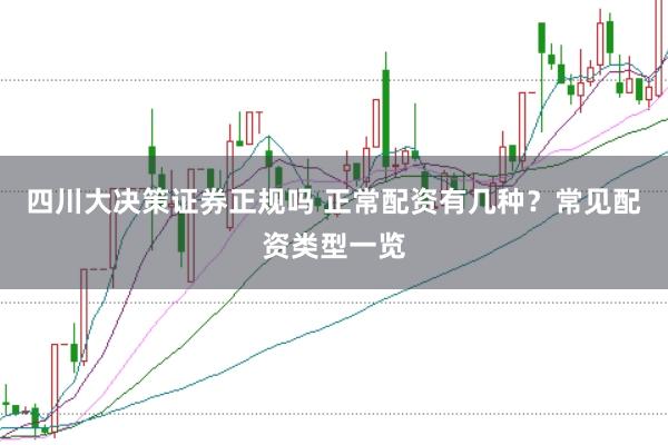 四川大决策证券正规吗 正常配资有几种？常见配资类型一览