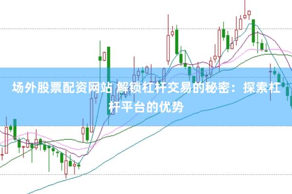 场外股票配资网站 解锁杠杆交易的秘密：探索杠杆平台的优势