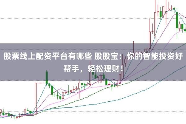 股票线上配资平台有哪些 股股宝：你的智能投资好帮手，轻松理财！