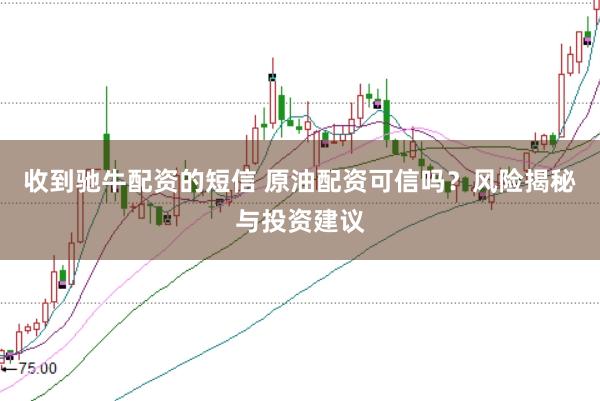 收到驰牛配资的短信 原油配资可信吗？风险揭秘与投资建议