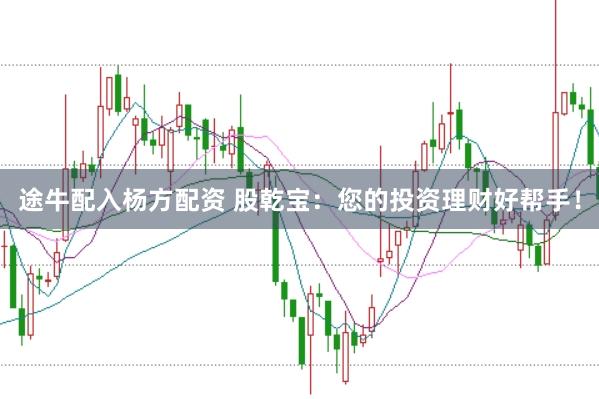 途牛配入杨方配资 股乾宝：您的投资理财好帮手！