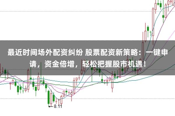 最近时间场外配资纠纷 股票配资新策略：一键申请，资金倍增，轻松把握股市机遇！