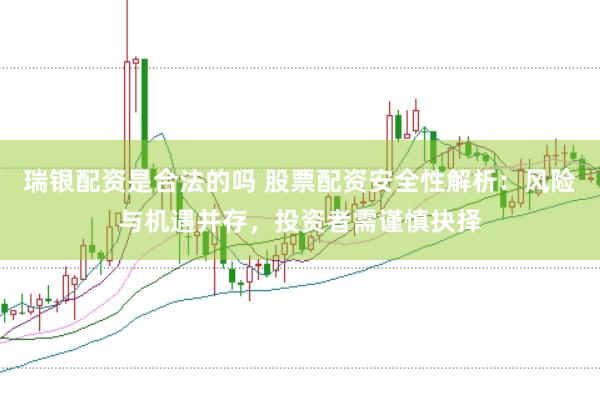 瑞银配资是合法的吗 股票配资安全性解析：风险与机遇并存，投资者需谨慎抉择