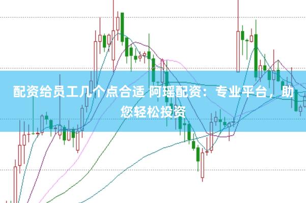 配资给员工几个点合适 阿瑶配资：专业平台，助您轻松投资