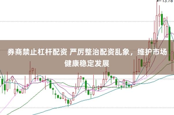 券商禁止杠杆配资 严厉整治配资乱象，维护市场健康稳定发展