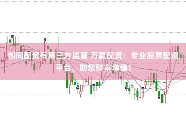 创同配资有第三方监管 万赢配资：专业股票配资平台，助您财富增值！