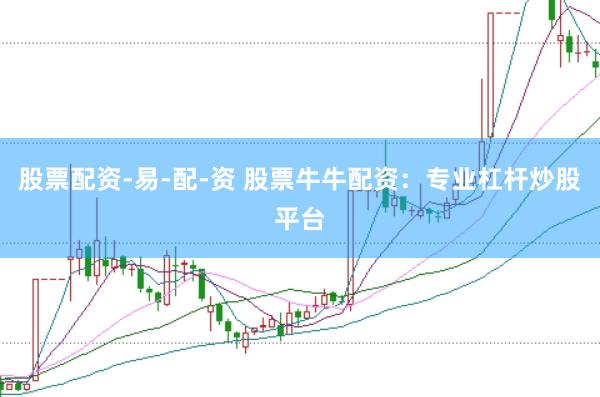 股票配资-易-配-资 股票牛牛配资：专业杠杆炒股平台