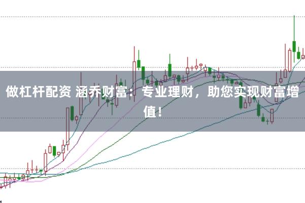 做杠杆配资 涵乔财富：专业理财，助您实现财富增值！