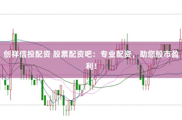 创祥信投配资 股票配资吧：专业配资，助您股市盈利！