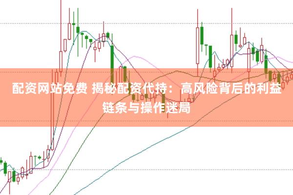 配资网站免费 揭秘配资代持：高风险背后的利益链条与操作迷局