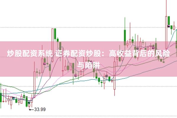 炒股配资系统 证券配资炒股：高收益背后的风险与陷阱