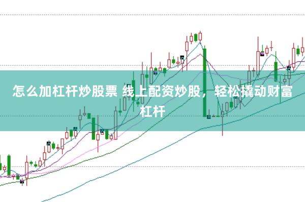 怎么加杠杆炒股票 线上配资炒股，轻松撬动财富杠杆