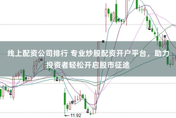 线上配资公司排行 专业炒股配资开户平台，助力投资者轻松开启股市征途