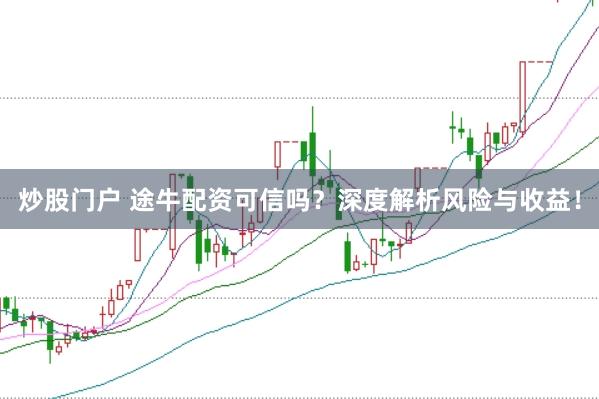 炒股门户 途牛配资可信吗？深度解析风险与收益！