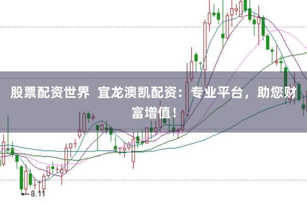 股票配资世界  宜龙澳凯配资：专业平台，助您财富增值！