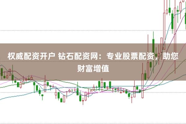 权威配资开户 钻石配资网：专业股票配资，助您财富增值