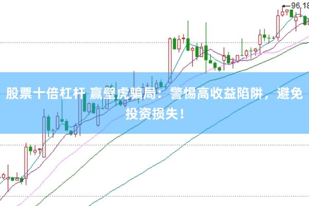 股票十倍杠杆 赢壁虎骗局：警惕高收益陷阱，避免投资损失！
