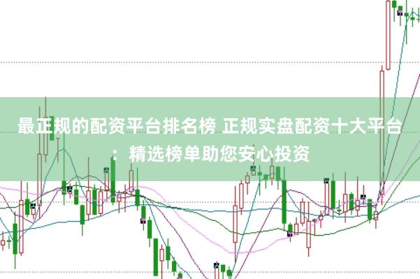 最正规的配资平台排名榜 正规实盘配资十大平台：精选榜单助您安心投资