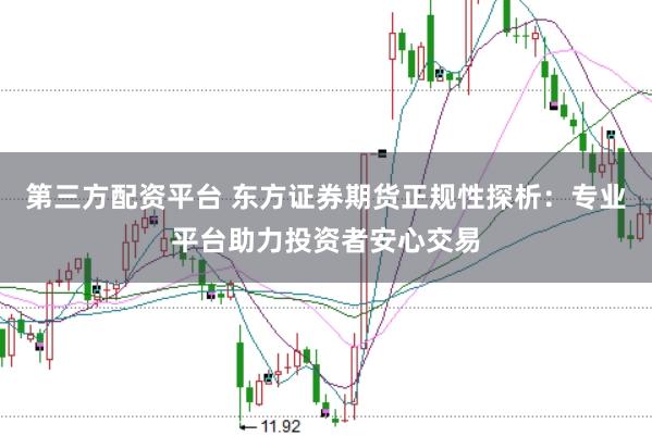 第三方配资平台 东方证券期货正规性探析：专业平台助力投资者安心交易