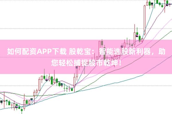 如何配资APP下载 股乾宝：智能选股新利器，助您轻松捕捉股市乾坤！