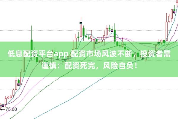 低息配资平台app 配资市场风波不断，投资者需谨慎：配资死完，风险自负！