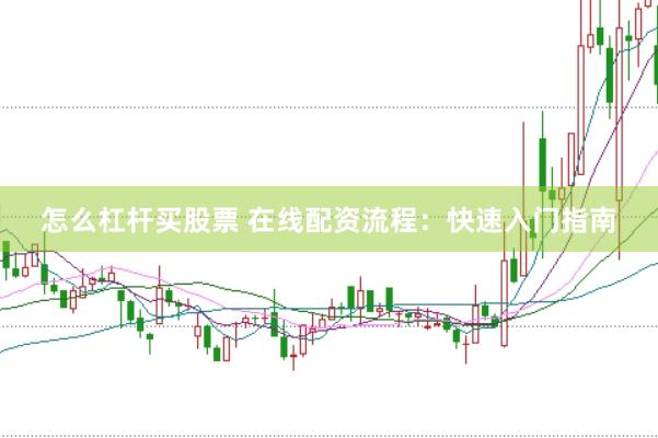 怎么杠杆买股票 在线配资流程：快速入门指南