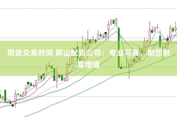期货交易时间 屏山配资公司：专业可靠，助您财富增值