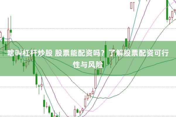 啥叫杠杆炒股 股票能配资吗？了解股票配资可行性与风险