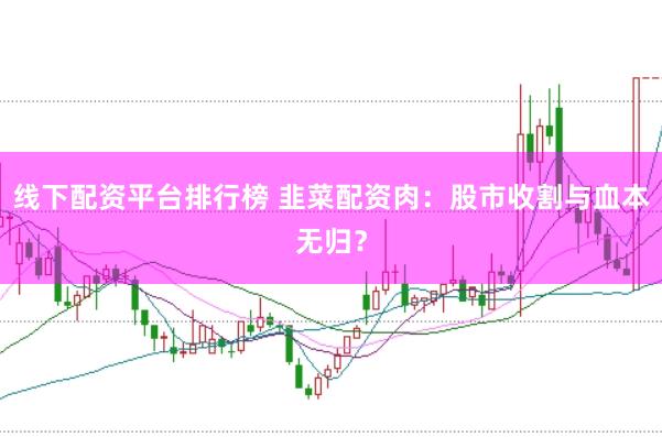 线下配资平台排行榜 韭菜配资肉：股市收割与血本无归？
