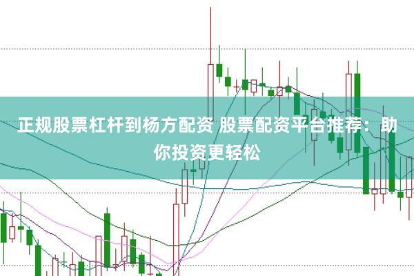 正规股票杠杆到杨方配资 股票配资平台推荐：助你投资更轻松