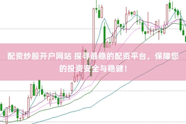 配资炒股开户网站 探寻最稳的配资平台，保障您的投资安全与稳健！
