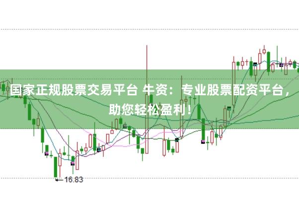 国家正规股票交易平台 牛资：专业股票配资平台，助您轻松盈利！