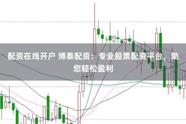 配资在线开户 博泰配资：专业股票配资平台，助您轻松盈利