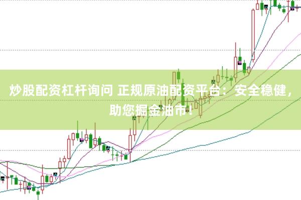 炒股配资杠杆询问 正规原油配资平台：安全稳健，助您掘金油市！