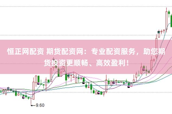 恒正网配资 期货配资网：专业配资服务，助您期货投资更顺畅、高效盈利！