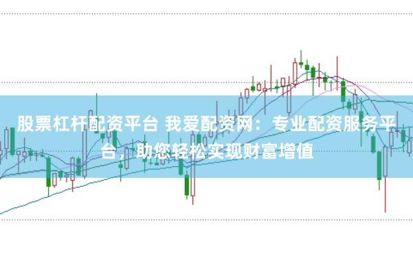 股票杠杆配资平台 我爱配资网：专业配资服务平台，助您轻松实现财富增值
