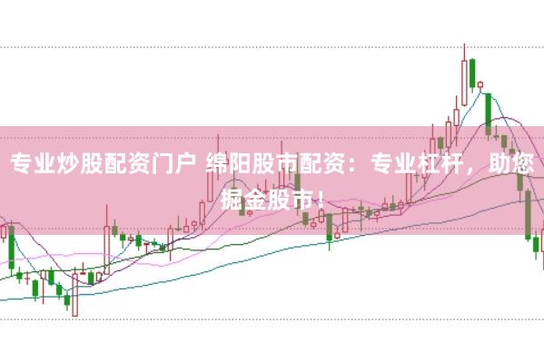 专业炒股配资门户 绵阳股市配资：专业杠杆，助您掘金股市！