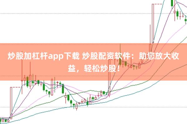 炒股加杠杆app下载 炒股配资软件：助您放大收益，轻松炒股！
