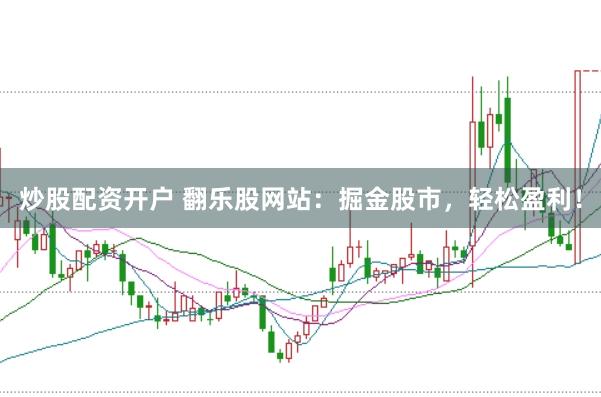 炒股配资开户 翻乐股网站：掘金股市，轻松盈利！
