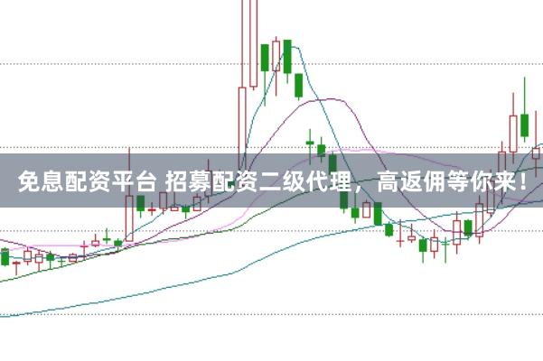 免息配资平台 招募配资二级代理，高返佣等你来！