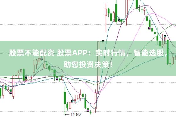 股票不能配资 股票APP：实时行情，智能选股，助您投资决策！