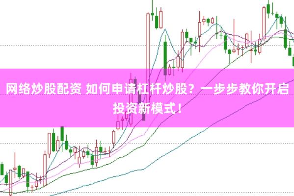 网络炒股配资 如何申请杠杆炒股？一步步教你开启投资新模式！