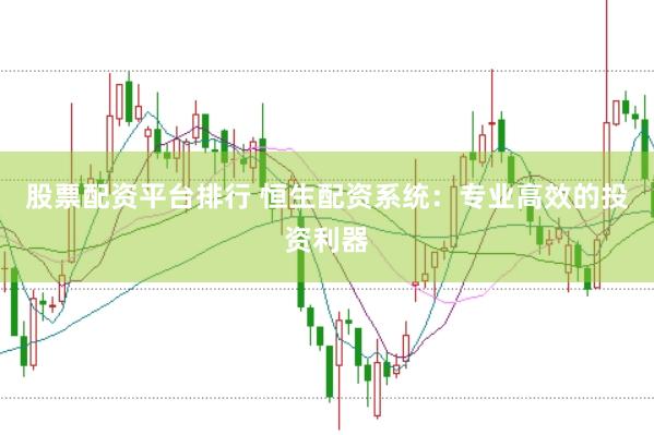 股票配资平台排行 恒生配资系统：专业高效的投资利器