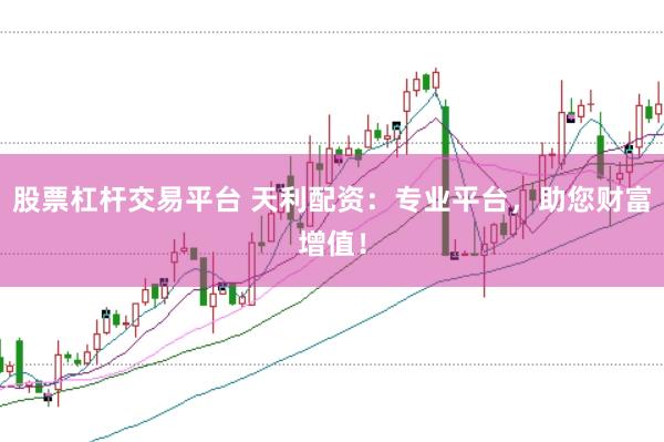 股票杠杆交易平台 天利配资：专业平台，助您财富增值！